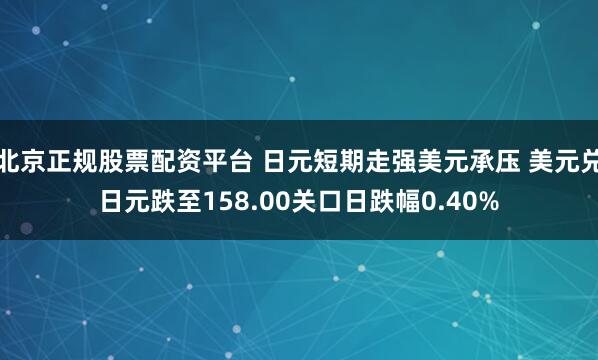 北京正规股票配资平台 日元短期走强美元承压 美元兑日元跌至158.00关口日跌幅0.40%